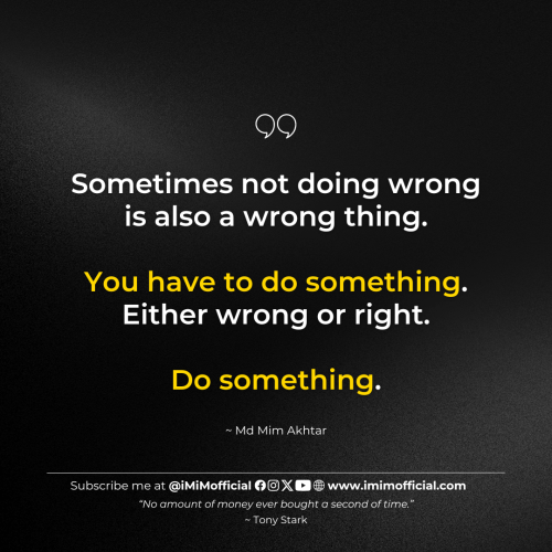 "Sometimes not doing wrong is also a wrong thing.You have to do something. Either wrong or right.Do something." ~ Md Mim Akhtar