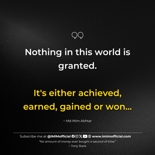 "Nothing in this world is granted.It's either achieved, earned, gained or won..." ~ Md Mim Akhtar