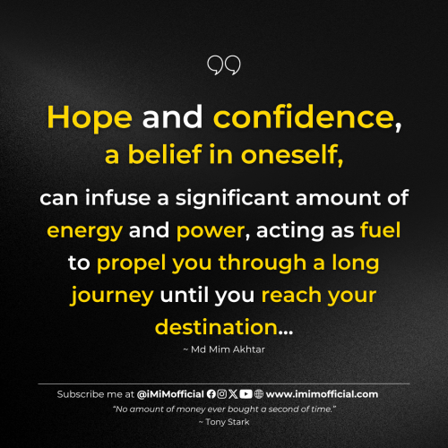 "Hope and confidence, a belief in oneself, can infuse a significant amount of energy and power, acting as fuel to propel you through a long journey until you reach your destination..." ~ Md Mim Akhtar