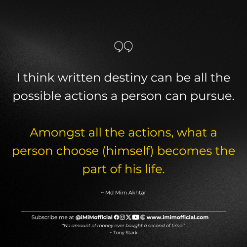 "I think written destiny can be all the possible actions a person can pursue.Amongst all the actions, what a person choose (himself) becomes the part of his life." ~ Md Mim Akhtar