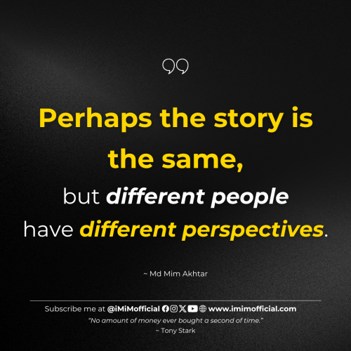"Perhaps the story is the same, but different people have different perspectives." ~ Md Mim Akhtar